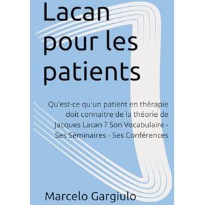 Gargiulo, Marcelo Lacan pour les patients: Qu'est-ce qu'un patient en thérapie doit connaitre de la théorie de Jacques Lacan ? Son Vocabulaire Ses Séminaires Ses Conférences Gargiulo, Marcelo Lacan pour les patients: Qu'est-ce qu'un patient en thérapie doit connaitre de la théorie de Jacques Lacan ? Son Vocabulaire Ses Séminaires Ses Conférences