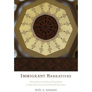 Hassan, Wail S. Immigrant Narratives: Orientalism And Cultural Translation In Arab American And Arab British Literature Hassan, Wail S. Immigrant Narratives: Orientalism And Cultural Translation In Arab American And Arab British Literature