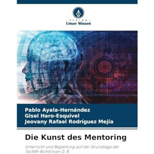 Ayala-Hernández, Pablo Die Kunst des Mentoring: Unterricht und Begleitung auf der Grundlage der TecNM-Richtlinien D. R. Ayala-Hernández, Pablo Die Kunst des Mentoring: Unterricht und Begleitung auf der Grundlage der TecNM-Richtlinien D. R.