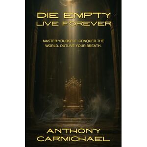 Carmichael, Anthony Die Empty, Live Forever: The Ultimate Guide to Self-Mastery, Discipline, and Purpose-Driven Success: How to build mental toughness, master your habits, and create a legacy that never dies. Carmichael, Anthony Die Empty, Live Forever: The Ultimate Guide to Self-Mastery, Discipline, and Purpose-Driven Success: How to build mental toughness, master your habits, and create a legacy that never dies.