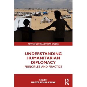 Understanding Humanitarian Diplomacy: Principles and Practice (Routledge Humanitarian Studies) Understanding Humanitarian Diplomacy: Principles and Practice (Routledge Humanitarian Studies)