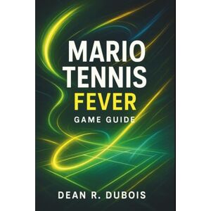 Dubois, Dean R. Mario Tennis Fever Game Guide: The Ultimate Player’s Blueprint to Victory, Strategy, and 100% Completion Dubois, Dean R. Mario Tennis Fever Game Guide: The Ultimate Player’s Blueprint to Victory, Strategy, and 100% Completion