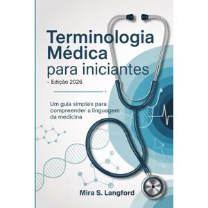 S. Langford, Mira Terminologia Médica para Iniciantes Edição 2026: Um Guia simple para Compreender a Linguagem da Medicina (Medical Terminology Mastery series) S. Langford, Mira Terminologia Médica para Iniciantes Edição 2026: Um Guia simple para Compreender a Linguagem da Medicina (Medical Terminology Mastery series)