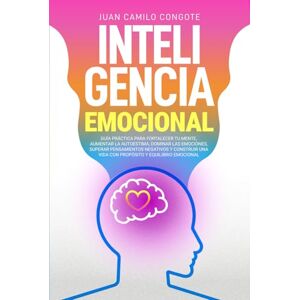 Congote, Juan Camilo Inteligencia Emocional: Guía práctica para fortalecer tu mente, aumentar la autoestima,dominar las emociones, superar pensamientos negativos y construir una vida con propósito y equilibrio emocional. Congote, Juan Camilo Inteligencia Emocional: Guía práctica para fortalecer tu mente, aumentar la autoestima,dominar las emociones, superar pensamientos negativos y construir una vida con propósito y equilibrio emocional.