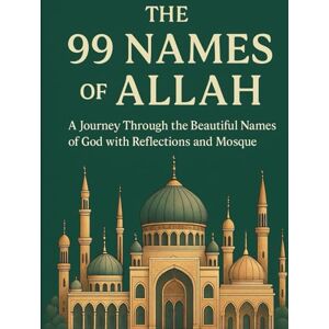 Khan, Bibi The 99 Names of Allah: A Journey Through the Beautiful Names of God with Reflections and Mosque Illustrations Khan, Bibi The 99 Names of Allah: A Journey Through the Beautiful Names of God with Reflections and Mosque Illustrations