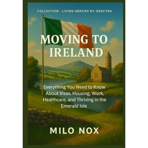 Nox, Milo Moving to Ireland: Everything You Need to Know About Visas, Housing, Work, Healthcare, and Thriving in the Emerald Isle: 11 (Living Abroad by Obscyra) Nox, Milo Moving to Ireland: Everything You Need to Know About Visas, Housing, Work, Healthcare, and Thriving in the Emerald Isle: 11 (Living Abroad by Obscyra)