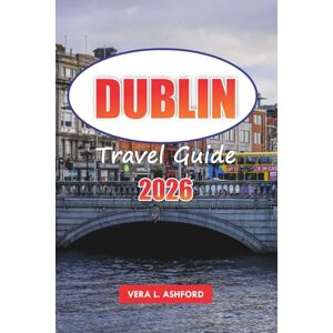 ASHFORD, VERA L. Dublin Travel guide 2026: Explore Ireland’s Capital, Top Attractions, Local Cuisine, Hidden Gems, Unforgettable Experiences, and Practical Tips for Your Visit ASHFORD, VERA L. Dublin Travel guide 2026: Explore Ireland’s Capital, Top Attractions, Local Cuisine, Hidden Gems, Unforgettable Experiences, and Practical Tips for Your Visit