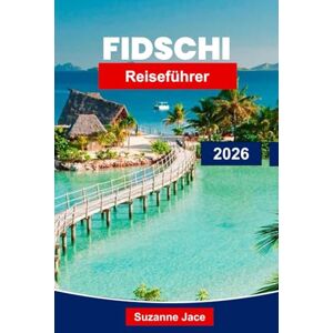 Jace, Suzanne Fidschi Reiseführer 2026: Entdecken Sie tropische Inseln, Korallenriffe und die herzliche Gastfreundschaft der Fidschianer Jace, Suzanne Fidschi Reiseführer 2026: Entdecken Sie tropische Inseln, Korallenriffe und die herzliche Gastfreundschaft der Fidschianer