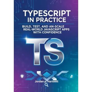Hartwell, Jordan p. TypeScript in Practice: Build, Test, and Scale Real-World JavaScript Apps with Confidence Hartwell, Jordan p. TypeScript in Practice: Build, Test, and Scale Real-World JavaScript Apps with Confidence