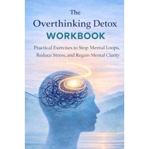 Ali, Murtaza The Overthinking Detox Workbook: Practical Exercise to stop mental loops, reduce stress & regain mental clarity Ali, Murtaza The Overthinking Detox Workbook: Practical Exercise to stop mental loops, reduce stress & regain mental clarity