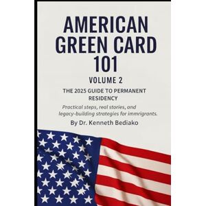Bediako, Dr Kenneth American Green Card 101: Volume 2: The 2025 Guide to Permanent Residency Bediako, Dr Kenneth American Green Card 101: Volume 2: The 2025 Guide to Permanent Residency