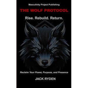 Ryden, Jack The Wolf Protocol: Rise. Rebuild. Return.: Reclaim Your Power, Purpose, and Presence Ryden, Jack The Wolf Protocol: Rise. Rebuild. Return.: Reclaim Your Power, Purpose, and Presence