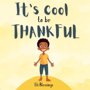 Blessings, Eli It’s Cool To Be Thankful: A Guide to Simple Acts of Thankfulness for Kids (The Cool Kid Series) Blessings, Eli It’s Cool To Be Thankful: A Guide to Simple Acts of Thankfulness for Kids (The Cool Kid Series)