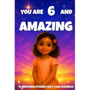 Learning, Fun YOU ARE 6 AND AMAZING! Inspiring Stories for 6-Year-Old Girls: 15 Motivating Tales of Courage, Confidence, Friendship, and Kindness (YOU ARE AMAZING) Learning, Fun YOU ARE 6 AND AMAZING! Inspiring Stories for 6-Year-Old Girls: 15 Motivating Tales of Courage, Confidence, Friendship, and Kindness (YOU ARE AMAZING)
