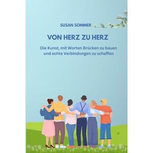 Sommer, Susan Von Herz zu Herz: Die Kunst, mit Worten Brücken zu bauen und echte Verbindungen zu schaffen Sommer, Susan Von Herz zu Herz: Die Kunst, mit Worten Brücken zu bauen und echte Verbindungen zu schaffen