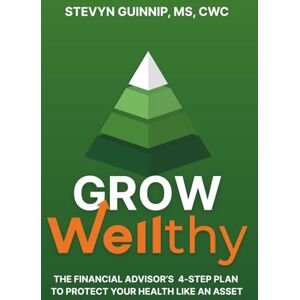 Guinnip, Stevyn Grow Wellthy: The Financial Advisor's 4-Step Plan to Protect Your Health Like an Asset Guinnip, Stevyn Grow Wellthy: The Financial Advisor's 4-Step Plan to Protect Your Health Like an Asset