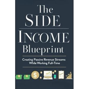 of a Dime, Dynamics The Side Income Blueprint: Creating Passive Revenue Streams While Working Full-Time: A Step-by-Step Guide to Earning Passive Income, Building Wealth, and Gaining Freedom Without Quitting Your 9-to-5 of a Dime, Dynamics The Side Income Blueprint: Creating Passive Revenue Streams While Working Full-Time: A Step-by-Step Guide to Earning Passive Income, Building Wealth, and Gaining Freedom Without Quitting Your 9-to-5