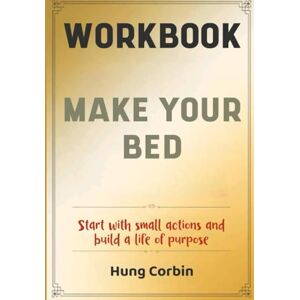 Corbin, Hung Make Your Bed Workbook: Start with small actions and build a life of purpose Corbin, Hung Make Your Bed Workbook: Start with small actions and build a life of purpose