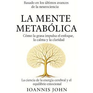 John, Ioannis La Mente Metabólica: Cómo la grasa impulsa el enfoque, la calma y la claridad John, Ioannis La Mente Metabólica: Cómo la grasa impulsa el enfoque, la calma y la claridad