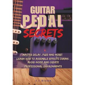 López, Sr Fausto Guitar Pedal Secrets: Master Delay, Fuzz and More!: Learn how to assemble effects chains, avoid noise and create professional environments (The Guitarist’s Path: Mastery Series) López, Sr Fausto Guitar Pedal Secrets: Master Delay, Fuzz and More!: Learn how to assemble effects chains, avoid noise and create professional environments (The Guitarist’s Path: Mastery Series)