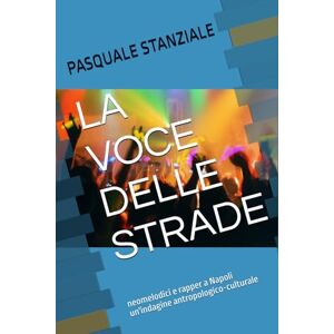 STANZIALE, PASQUALE LA VOCE DELLE STRADE: neomelodici e rapper a Napoli un'indagine antropologico-culturale STANZIALE, PASQUALE LA VOCE DELLE STRADE: neomelodici e rapper a Napoli un'indagine antropologico-culturale