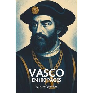 Verneuil, Richard Vasco de Gama : ses plus grands exploits en 100 pages: Le navigateur du vide et du vent, qui ouvrit la mer comme on déchire une carte du monde connu. Verneuil, Richard Vasco de Gama : ses plus grands exploits en 100 pages: Le navigateur du vide et du vent, qui ouvrit la mer comme on déchire une carte du monde connu.