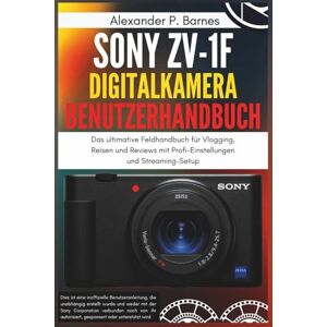 Barnes, Alexander P. Sony ZV-1F Digitalkamera Benutzerhandbuch: Das ultimative Feldhandbuch für Vlogging, Reisen und Reviews mit Profi-Einstellungen und Streaming-Setup Barnes, Alexander P. Sony ZV-1F Digitalkamera Benutzerhandbuch: Das ultimative Feldhandbuch für Vlogging, Reisen und Reviews mit Profi-Einstellungen und Streaming-Setup