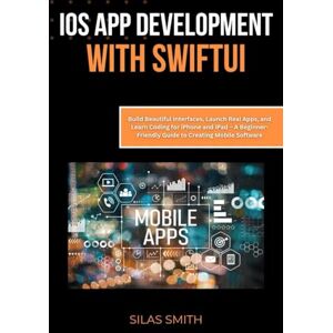 Smith, Silas iOS App Development with SwiftUI: Build Beautiful Interfaces, Launch Real Apps, and Learn Coding for iPhone and iPad – A Beginner-Friendly Guide to Creating Mobile Software Smith, Silas iOS App Development with SwiftUI: Build Beautiful Interfaces, Launch Real Apps, and Learn Coding for iPhone and iPad – A Beginner-Friendly Guide to Creating Mobile Software