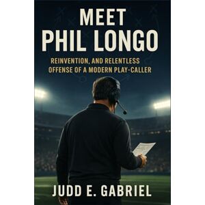 Gabriel, Judd E. Meet Phil Longo: Reinvention, and Relentless Offense of a Modern Play-Caller Gabriel, Judd E. Meet Phil Longo: Reinvention, and Relentless Offense of a Modern Play-Caller