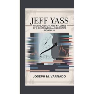 M. Varnado, Joseph JEFF YASS: The Life, Wealth, and Influence of a Controversial Billionaire—Biography M. Varnado, Joseph JEFF YASS: The Life, Wealth, and Influence of a Controversial Billionaire—Biography