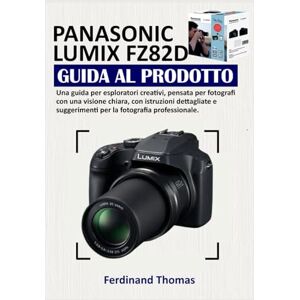 Thomas, Ferdinand PANASONIC LUMIX FZ82D GUIDA AL PRODOTTO: Una guida per esploratori creativi, pensata per fotografi con una visione chiara, con istruzioni dettagliate e suggerimenti per la fotografia professionale Thomas, Ferdinand PANASONIC LUMIX FZ82D GUIDA AL PRODOTTO: Una guida per esploratori creativi, pensata per fotografi con una visione chiara, con istruzioni dettagliate e suggerimenti per la fotografia professionale