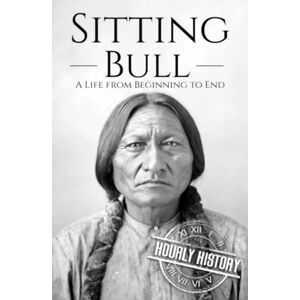 History, Hourly Sitting Bull: A Life from Beginning to End (Native American History) History, Hourly Sitting Bull: A Life from Beginning to End (Native American History)