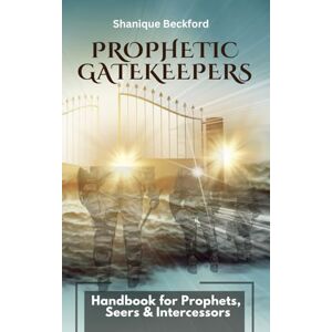Beckford, Shanique Prophetic Gatekeepers: Manual for Seers, Prophets, & Intercessors Beckford, Shanique Prophetic Gatekeepers: Manual for Seers, Prophets, & Intercessors