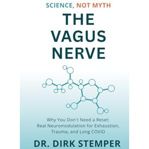 Stemper, Dr. Dirk The Vagus Nerve Science, Not Myth: Why You Don't Need A Reset: Real Neuromodulation For Exhaustion, Trauma, And Long Covid Stemper, Dr. Dirk The Vagus Nerve Science, Not Myth: Why You Don't Need A Reset: Real Neuromodulation For Exhaustion, Trauma, And Long Covid