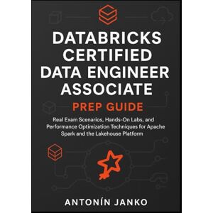 Janko, Antonín Databricks Certified Data Engineer Associate Prep Guide: Real Exam Scenarios, Hands-On Labs, and Performance Optimization Techniques for Apache Spark and the Lakehouse Platform Janko, Antonín Databricks Certified Data Engineer Associate Prep Guide: Real Exam Scenarios, Hands-On Labs, and Performance Optimization Techniques for Apache Spark and the Lakehouse Platform