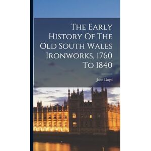 Lloyd, John The Early History Of The Old South Wales Ironworks, 1760 To 1840 Lloyd, John The Early History Of The Old South Wales Ironworks, 1760 To 1840