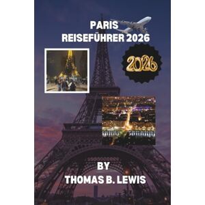 LEWIS, THOMAS B. Paris Reiseführer 2026: Berühmte Wahrzeichen, versteckte Juwelen, Weltklasse-Museen, charmante Cafés und Expertentipps für eine unvergessliche Frankreichreise LEWIS, THOMAS B. Paris Reiseführer 2026: Berühmte Wahrzeichen, versteckte Juwelen, Weltklasse-Museen, charmante Cafés und Expertentipps für eine unvergessliche Frankreichreise
