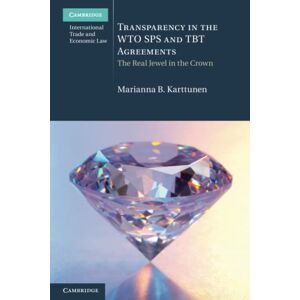 Karttunen, Marianna B. Transparency in the WTO SPS and TBT Agreements: The Real Jewel in the Crown (Cambridge International Trade and Economic Law) Karttunen, Marianna B. Transparency in the WTO SPS and TBT Agreements: The Real Jewel in the Crown (Cambridge International Trade and Economic Law)