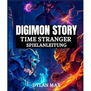 MAX, DYLAN DIGIMON STORY TIME STRANGER SPIELANLEITUNG: Schritt-Für-Schritt-Komplettlösung, Combo-Angriffe, Digivolution Und Versteckte Geheimnisse In Tokio MAX, DYLAN DIGIMON STORY TIME STRANGER SPIELANLEITUNG: Schritt-Für-Schritt-Komplettlösung, Combo-Angriffe, Digivolution Und Versteckte Geheimnisse In Tokio