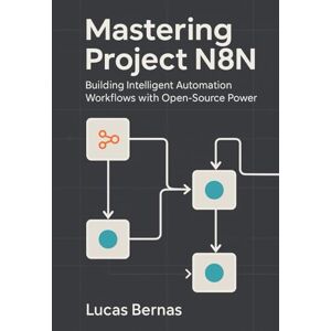 Bernas, Lucas Mastering Project N8N: Building Intelligent Automation Workflows with Open-Source Power. Bernas, Lucas Mastering Project N8N: Building Intelligent Automation Workflows with Open-Source Power.