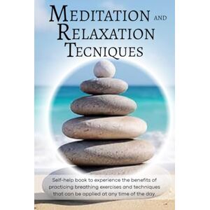Di Veio, Miriam Meditation and Relaxation Techniques: Self-help book to experience the benefits of practicing breathing exercises and techniques that can be applied at any time of the day Di Veio, Miriam Meditation and Relaxation Techniques: Self-help book to experience the benefits of practicing breathing exercises and techniques that can be applied at any time of the day