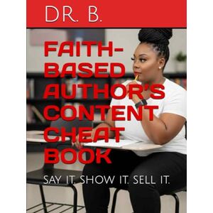 B., DR. FAITH-BASED AUTHOR’S CONTENT CHEAT BOOK: say it. show it. sell it. (THE AUTHOR’S COLLECTION) B., DR. FAITH-BASED AUTHOR’S CONTENT CHEAT BOOK: say it. show it. sell it. (THE AUTHOR’S COLLECTION)