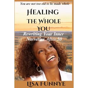 Funnye, Lisa Healing The Whole You: Rewriting Your Inner Narrative After 50 Funnye, Lisa Healing The Whole You: Rewriting Your Inner Narrative After 50