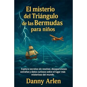 Arlen, Danny El misterio del Triángulo de las Bermudas para niños: Explora secretos sin resolver, desapariciones extrañas y datos curiosos sobre el lugar más misterioso del mundo. Arlen, Danny El misterio del Triángulo de las Bermudas para niños: Explora secretos sin resolver, desapariciones extrañas y datos curiosos sobre el lugar más misterioso del mundo.