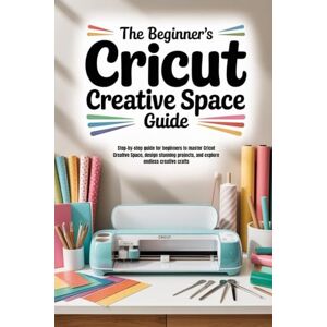 Hicks, Ulric The Beginner’s Cricut Creative Space Guide: Step-by-step guide for beginners to master Cricut Creative Space, design stunning projects, and explore endless creative crafts Hicks, Ulric The Beginner’s Cricut Creative Space Guide: Step-by-step guide for beginners to master Cricut Creative Space, design stunning projects, and explore endless creative crafts