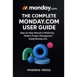 Phoenix The complete Monday.com user guide: A Step-by-Step Manual to Mastering Modern Project Management Using Monday.com Phoenix The complete Monday.com user guide: A Step-by-Step Manual to Mastering Modern Project Management Using Monday.com