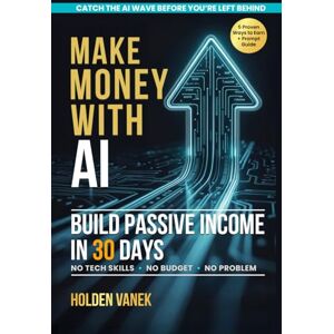 Vanek, Holden Make Money with AI: A Step-by-Step Beginner’s Guide to Mastering ChatGPT, Prompts, and Online Tools to Start Building Profitable Passive Income Streams in 30 Days Using Artificial Intelligence Vanek, Holden Make Money with AI: A Step-by-Step Beginner’s Guide to Mastering ChatGPT, Prompts, and Online Tools to Start Building Profitable Passive Income Streams in 30 Days Using Artificial Intelligence