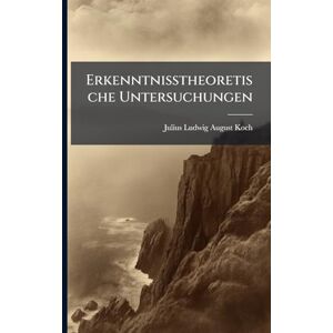 Koch, Julius Ludwig August Erkenntnisstheoretische Untersuchungen Koch, Julius Ludwig August Erkenntnisstheoretische Untersuchungen