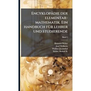 Weber Encyklopädie der elementar-mathematik. Ein handbuch fÃ1/4r lehrer und studierende Weber Encyklopädie der elementar-mathematik. Ein handbuch fÃ1/4r lehrer und studierende