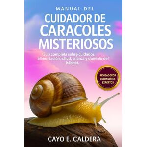 CALDERA, CAYO E. MANUAL DEL CUIDADOR DE CARACOLES MISTERIOSOS: Guía completa sobre cuidados, alimentación, salud, crianza y dominio del hábitat. CALDERA, CAYO E. MANUAL DEL CUIDADOR DE CARACOLES MISTERIOSOS: Guía completa sobre cuidados, alimentación, salud, crianza y dominio del hábitat.